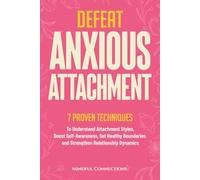 Defeat Anxious Attachment: 7 Proven Techniques to Understand Attachment Styles, Boost Self-Awareness, Set Healthy Boundaries and Strengthen Relationship Dynamics (The Defeat Series)