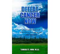 Defeat Cancer Now: A Nutritional Approach to Wellness for Cancer and Other Diseases