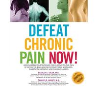 Defeat Chronic Pain Now!: Groundbreaking Strategies for Eliminating the Pain of Arthritis, Back and Neck Conditions, Migraines, Diabetic Neuropathy, and Chronic Illness