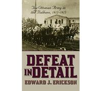 Defeat in Detail: The Ottoman Army in the Balkans, 1912-1913
