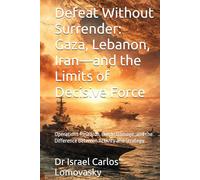 Defeat Without Surrender: Gaza, Lebanon, Iran-and the Limits of Decisive Force: Operations Research, Battle Damage, and the Difference Between ... Strategy Against Unyielding Adversaries)