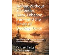 Defeat Without Surrender: Gaza, Lebanon, Iran-and the Limits of Decisive Force: Operations Research, Battle Damage, and the Difference Between ... Strategy Against Unyielding Adversaries)