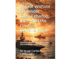 Defeat Without Surrender: Gaza, Lebanon, Iran-and the Limits of Decisive Force: Operations Research, Battle Damage, and the Difference Between ... Strategy Against Unyielding Adversaries)
