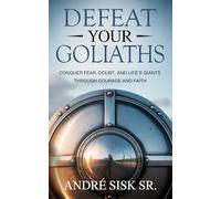 Defeat Your Goliaths: Conquer Fear, Doubt, and Life’s Giants Through Courage and Faith