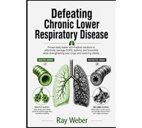 Defeating Chronic Lower Respiratory Disease: Proven daily habits and medical solutions to effectively manage COPD, asthma, and bronchitis while strengthening your lungs and restoring vitality
