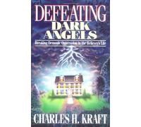 Defeating Dark Angels: Breaking Demonic Oppression in the Believer's Life