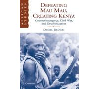 Defeating Mau Mau, Creating Kenya: Counterinsurgency, Civil War, and Decolonization: 111 (African Studies, Series Number 111)