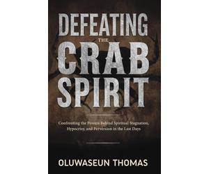 Defeating the Crab Spirit: Confronting the Powers Behind Spiritual Stagnation, Hypocrisy, and Perversion in the Last Days (Marine Spirits and ... Giants, Water Powers, and Monitoring Spirits)