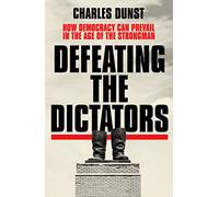Defeating the Dictators: How Democracy Can Prevail in the Age of the Strongman