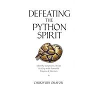 Defeating the Python Spirit: Identify Symptoms, Break Its Grip with Powerful Prayers & Decrees