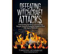 Defeating Witchcraft Attacks: Understanding, Identifying, and Conquering Demonic Attacks & Equipping Christians to Stand Firm Against Witchcraft (Deliverance From Witchcraft Attacks)