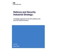Defence and Security Industrial Strategy: A strategic approach to the UK’s defence and security industrial sectors (Command Paper) CP 410