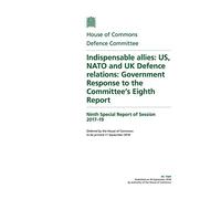 Defence Committee 9th Special Report. Indispensable allies: US, NATO and UK Defence relations: Government Response to the Committee’s Eighth Report (House of Commons Paper) HC 1569