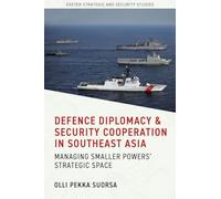 Defence Diplomacy and Security Cooperation in Southeast Asia: Managing Smaller Powers’ Strategic Space (Exeter Strategic & Security Studies)