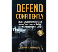 Defend Confidently: Elevate Situational Awareness, Secure Your Personal Safety, and Master Concealed Carry