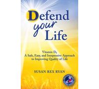 Defend Your Life: Vitamin D3 A Safe, Easy, and Inexpensive Approach to Improving Quality of Life