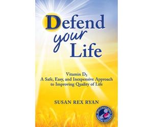 Defend Your Life: Vitamin D3 A Safe, Easy, and Inexpensive Approach to Improving Quality of Life