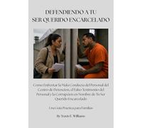 DEFENDIENDO A TU SER QUERIDO ENCARCELADO: Como Enfrentar la Mala Conducta del Personal del Centro de Detencion, el Falso Testimonio del Personal y la ... (Defending Your Incarcerated Loved One)