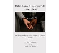 Defendiendo a tu ser querido encarcelado: Una historia de amor, injusticia y el valor de hablar (Defending Your Incarcerated Loved One)