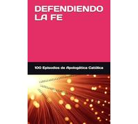DEFENDIENDO LA FE: 100 EPISODIOS DE APOLOGÉTICA CATÓLICA ILUSTRADA CON IMAGENES