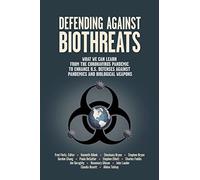 Defending Against Biothreats: What We Can Learn from the Coronavirus Pandemic to Enhance U.S. Defenses Against Pandemics and Biological Weapons
