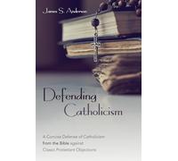 Defending Catholicism: A Concise Defense of Catholicism from the Bible Against Classic Protestant Objections