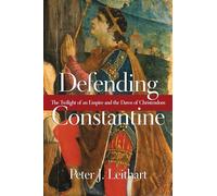 Defending Constantine - The Twilight of an Empire and the Dawn of Christendom