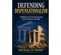 Defending Dispensationalism: A Biblical Case for Interpreting God’s Promises Literally