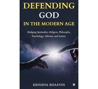 DEFENDING GOD IN THE MODERN AGE: Bridging Spirituality, Religion, Philosophy, Psychology, Atheism, and Science