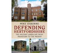 Defending Hertfordshire : The Military Landscape from Prehistory to the Present