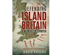 Defending Island Britain in the Second World War: Documentary Sources