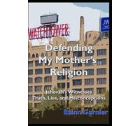 Defending My Mother's Religion: Jehovah's Witnesses-Truth, Lies, and Misconceptions