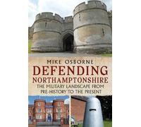 Defending Northamptonshire : The Military Landscape from Pre-history to the Present