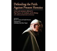 Defending the Faith Against Present Heresies: Letters and statements addressed to Pope Francis, the Cardinals, and the Bishops with a collection of related articles and interviews