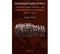 Defending the Rights of Others: The Great Powers, the Jews, and International Minority Protection, 1878-1938