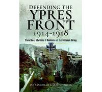 Defending the Ypres Front 1914 - 1918: Trenches, Shelters and Bunkers of the German Army