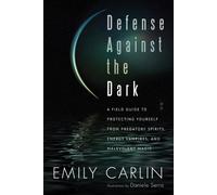 Defense Against The Dark: A Field Guide to Protecting Yourself from Predatory Spirits, Energy Vampires, and Malevolent Magic