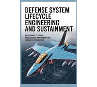 DEFENSE SYSTEM LIFECYCLE ENGINEERING AND SUSTAINMENT: Maintenance Planning Obsolescence Management and Readiness Optimization
