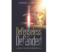 Defenseless to Defended: A GUIDE TO THE CHRIST-EMPOWERED LIFE