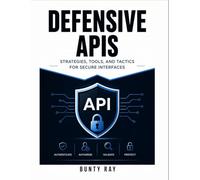 DEFENSIVE APIS: STRATEGIS, TOOLS, AND TACTICS FOR SECURE INTERFACES