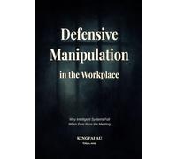 Defensive Manipulation in the Workplace: Why Intelligent Systems Fail When Fear Runs the Meeting