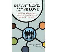 Defiant Hope, Active Love: What Young Adults Are Seeking in Places of Work, Faith, and Community