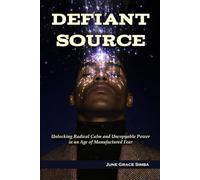 Defiant Source: Unlocking Radical Calm and Uncopyable Power in an Age of Manufactured Fear