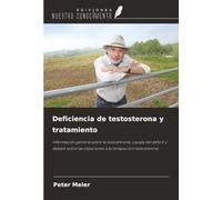 Deficiencia de testosterona y tratamiento: Información general sobre la testosterona, causas del déficit y debate sobre las objeciones a la terapia con testosterona