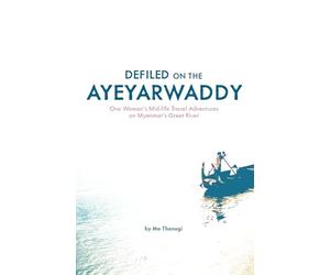 Defiled on the Ayeyarwaddy: One Woman's Mid-Life Travel Adventures on Myanmar's Great River