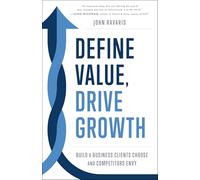 Define Value, Drive Growth: Build a Business Clients Choose and Competitors Envy