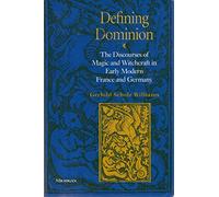 Defining Dominion: The Discourses of Magic and Witchcraft in Early Modern France and Germany (Studies in Medieval & Early Modern Civilization)