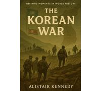 Defining Moments in World History: The Korean War: A Comprehensive Account of the Conflict That Divided a Nation and Shaped the Cold War