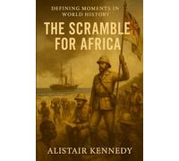 Defining Moments in World History: The Scramble for Africa: Empire, Colonization, and the Berlin Conference That Divided a Continent