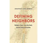 Defining Neighbors - Religion, Race and the Early Zionist-Arab Encounter (Jews, Christians, and Muslims from the Ancient to the Modern World)